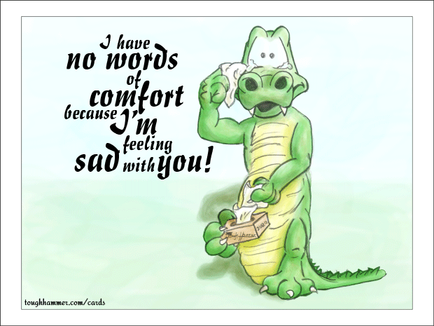 Crocodile with tears in his eyes and tissues in his hands: &ldquo;I have no words of comfort, because I'm feeling sad with you!&rdquo;