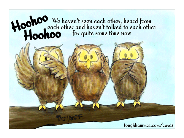 Hoohoo! Hoohoo! We haven't seen each other, heard from each other and haven't talked to each other for quite some time...